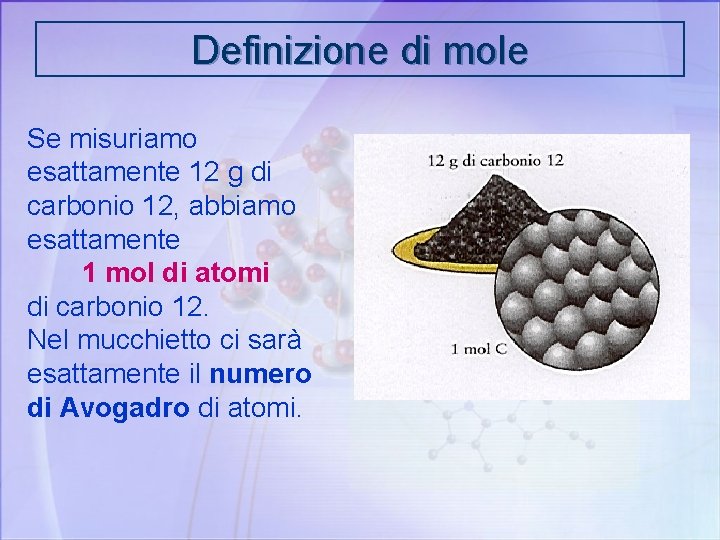 Definizione di mole Se misuriamo esattamente 12 g di carbonio 12, abbiamo esattamente 1