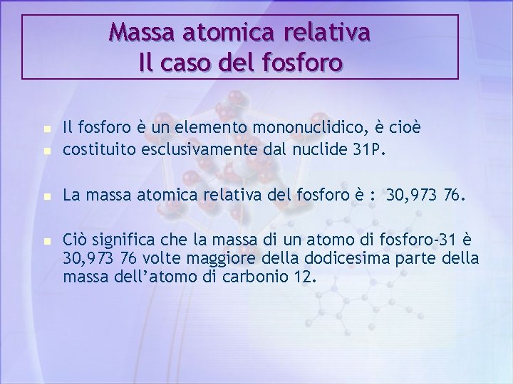 Massa atomica relativa Il caso del fosforo n Il fosforo è un elemento mononuclidico,