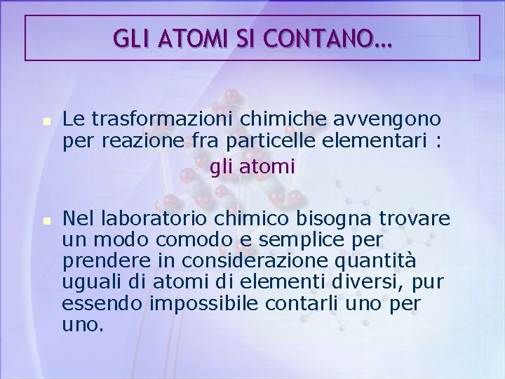 GLI ATOMI SI CONTANO… n n Le trasformazioni chimiche avvengono per reazione fra particelle