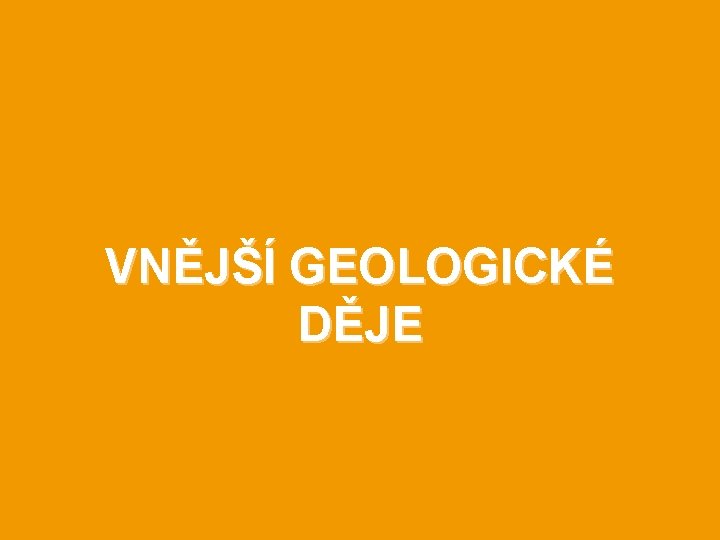 VNĚJŠÍ GEOLOGICKÉ DĚJE 