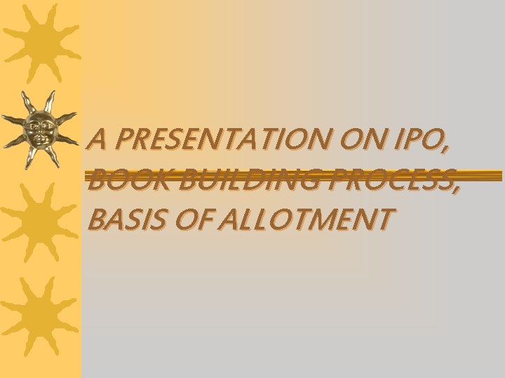 A PRESENTATION ON IPO, BOOK BUILDING PROCESS, BASIS OF ALLOTMENT 