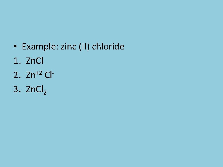  • Example: zinc (II) chloride 1. Zn. Cl 2. Zn+2 Cl 3. Zn.