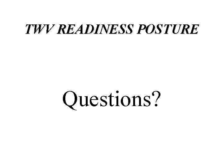 TWV READINESS POSTURE Questions? 