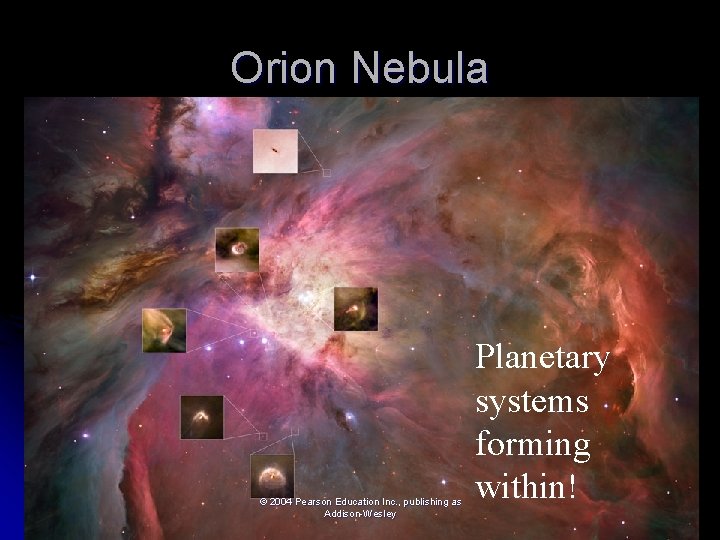 Orion Nebula © 2004 Pearson Education Inc. , publishing as Addison-Wesley Planetary systems forming