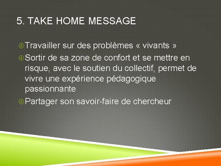 5. TAKE HOME MESSAGE Travailler sur des problèmes « vivants » Sortir de sa