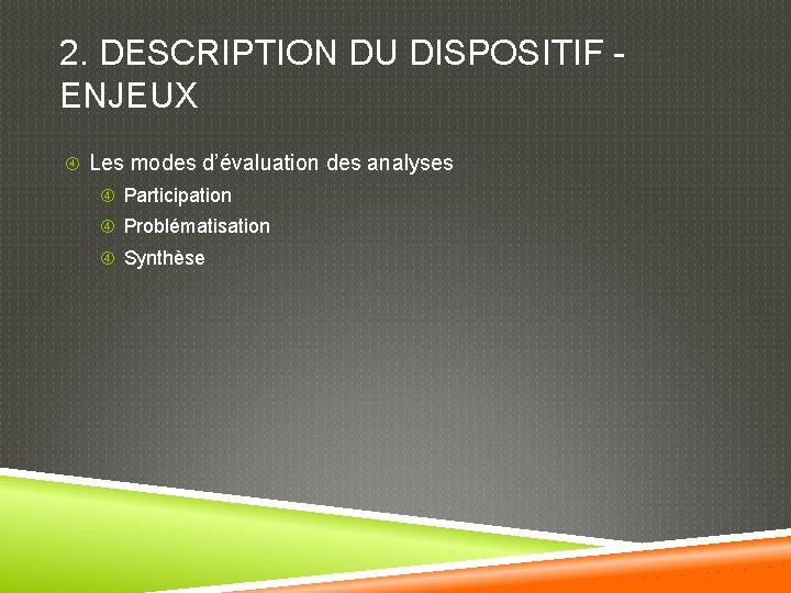 2. DESCRIPTION DU DISPOSITIF ENJEUX Les modes d’évaluation des analyses Participation Problématisation Synthèse 
