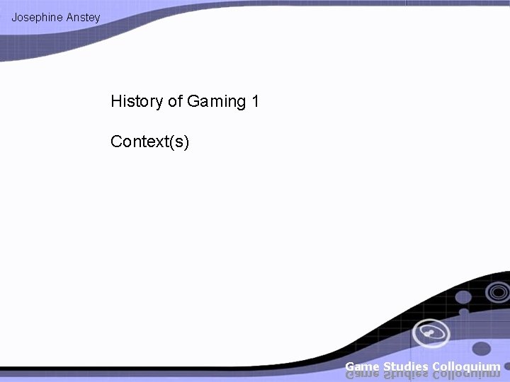 Josephine Anstey History of Gaming 1 Context(s) 