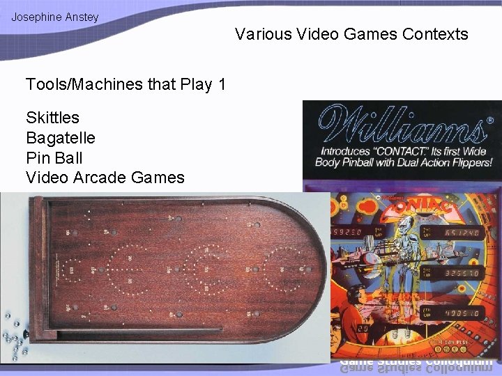 Josephine Anstey Various Video Games Contexts Tools/Machines that Play 1 Skittles Bagatelle Pin Ball