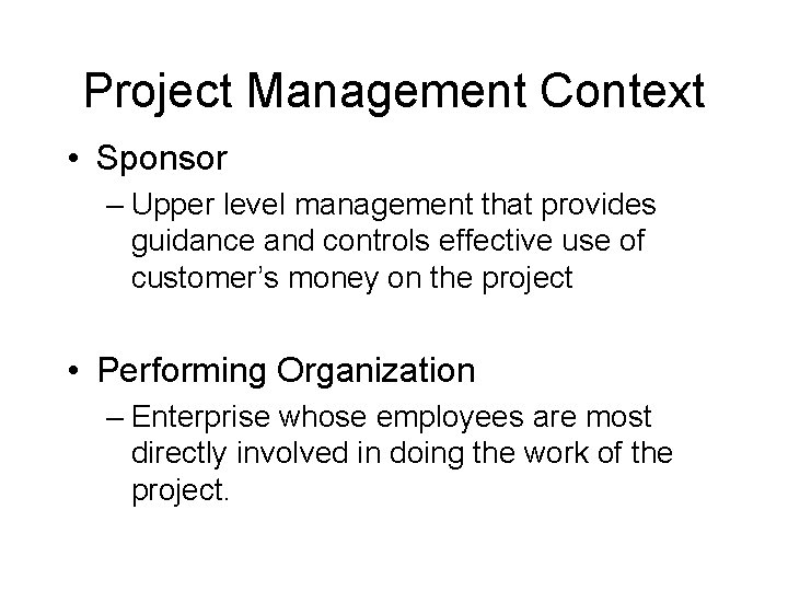 Project Management Context • Sponsor – Upper level management that provides guidance and controls