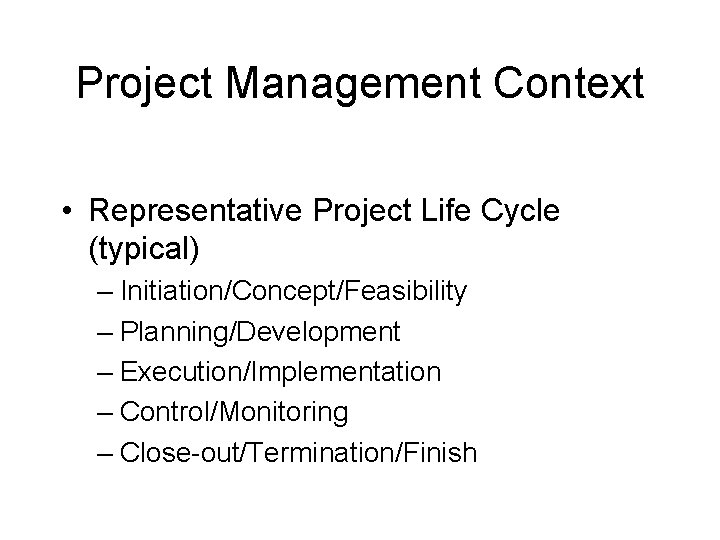 Project Management Context • Representative Project Life Cycle (typical) – Initiation/Concept/Feasibility – Planning/Development –