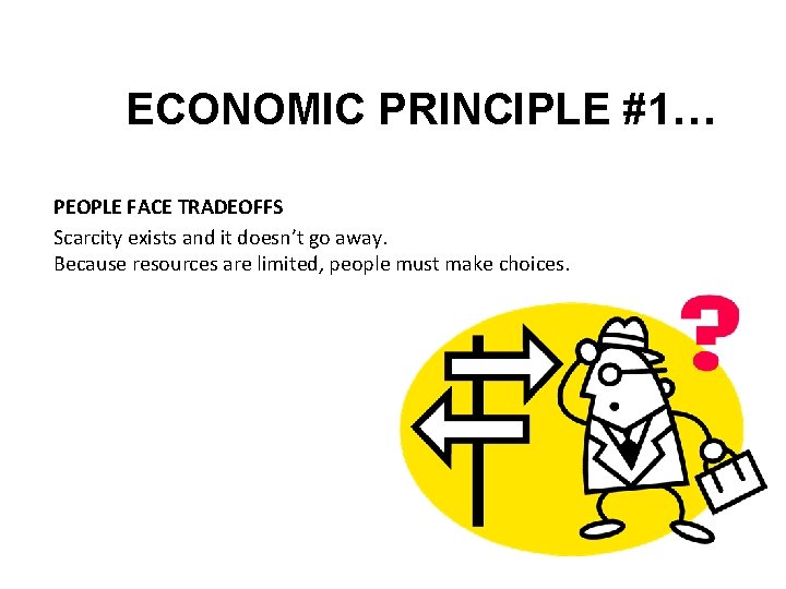 ECONOMIC PRINCIPLE #1… PEOPLE FACE TRADEOFFS Scarcity exists and it doesn’t go away. Because