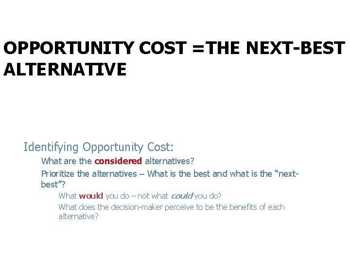 OPPORTUNITY COST =THE NEXT-BEST ALTERNATIVE Identifying Opportunity Cost: What are the considered alternatives? Prioritize
