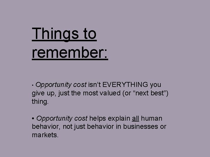 Things to remember: • Opportunity cost isn’t EVERYTHING you give up, just the most
