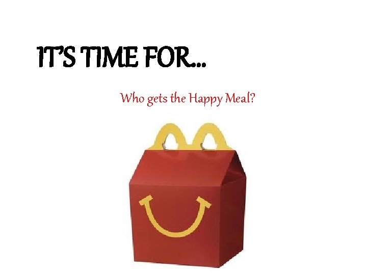 IT’S TIME FOR… Who gets the Happy Meal? 