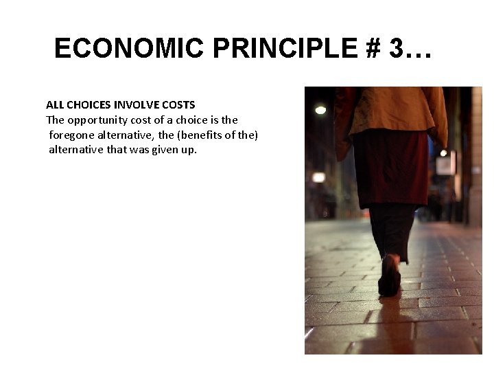 ECONOMIC PRINCIPLE # 3… ALL CHOICES INVOLVE COSTS The opportunity cost of a choice