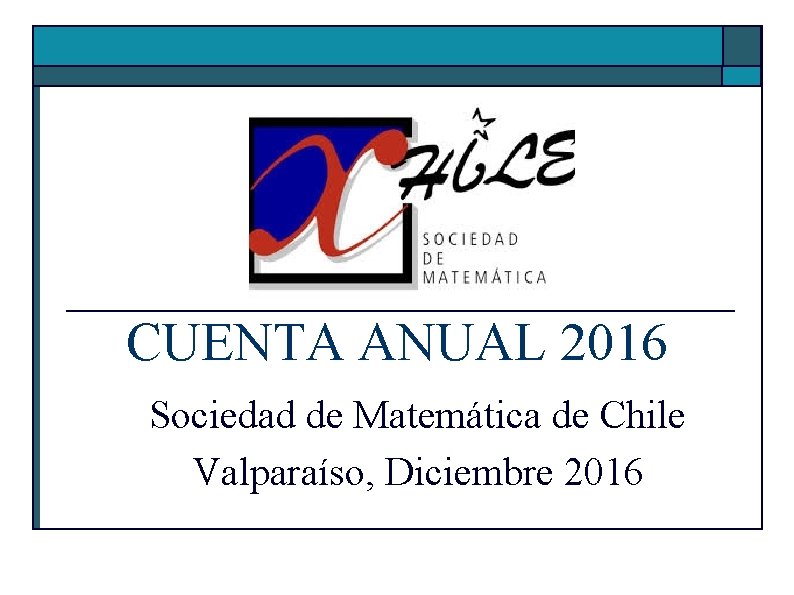 CUENTA ANUAL 2016 Sociedad de Matemática de Chile Valparaíso, Diciembre 2016 CUENTA ANUAL 2016 Sociedad de Matemática de Chile Valparaíso, Diciembre 2016