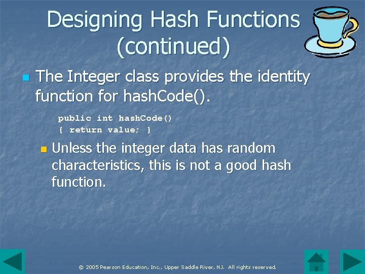 Designing Hash Functions (continued) n The Integer class provides the identity function for hash.