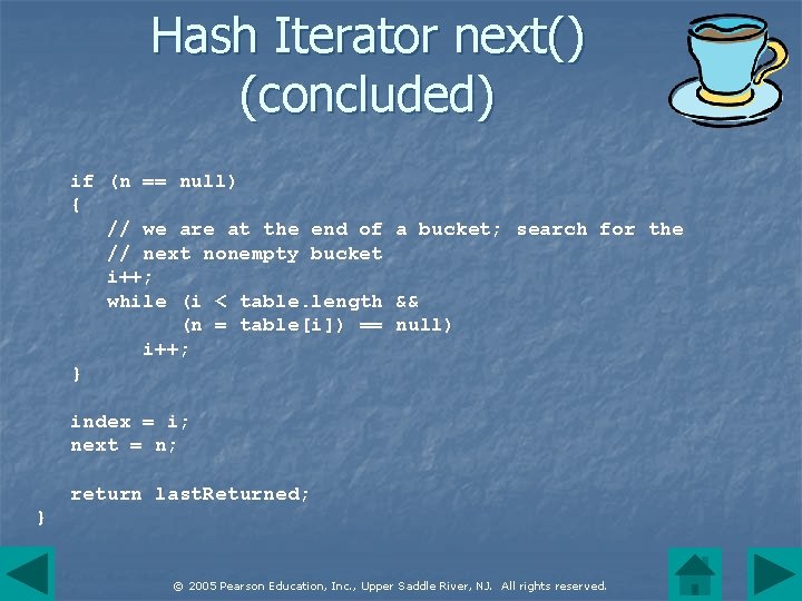 Hash Iterator next() (concluded) if (n == null) { // we are at the