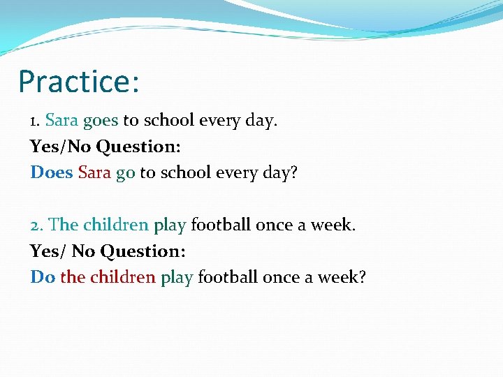 Practice: 1. Sara goes to school every day. Yes/No Question: Does Sara go to