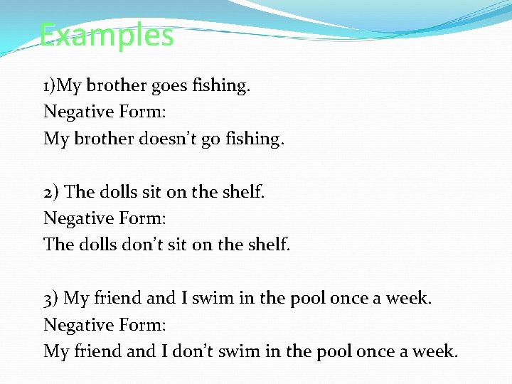 Examples 1)My brother goes fishing. Negative Form: My brother doesn’t go fishing. 2) The