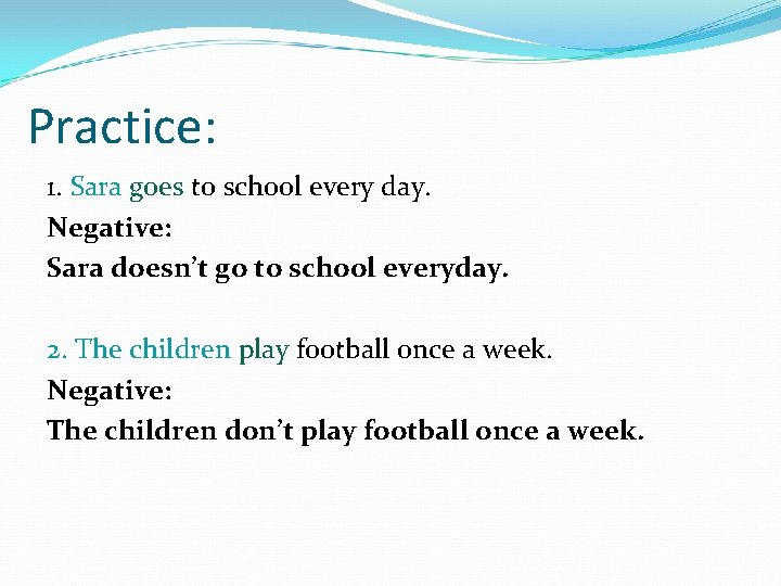Practice: 1. Sara goes to school every day. Negative: Sara doesn’t go to school