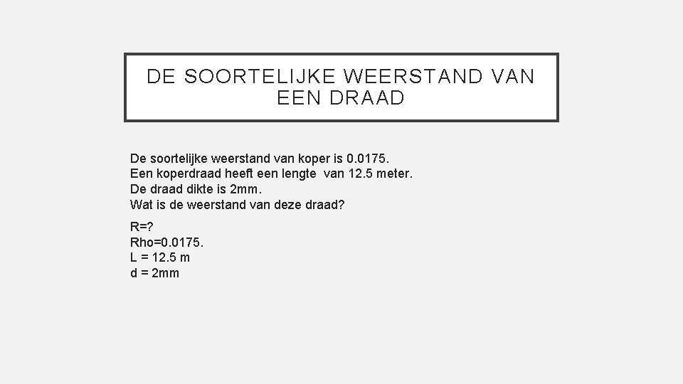 DE SOORTELIJKE WEERSTAND VAN EEN DRAAD De soortelijke weerstand van koper is 0. 0175.