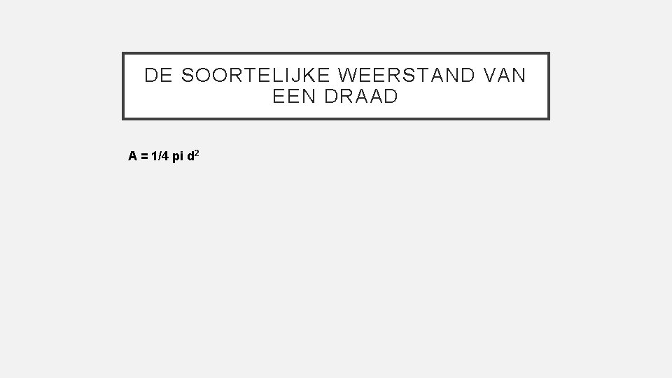 DE SOORTELIJKE WEERSTAND VAN EEN DRAAD A = 1/4 pi d 2 