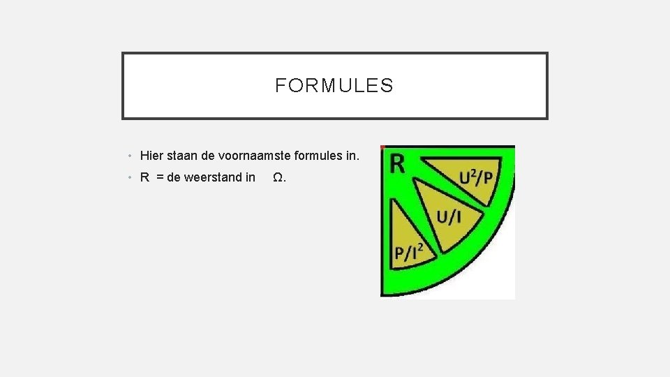 FORMULES • Hier staan de voornaamste formules in. • R = de weerstand in