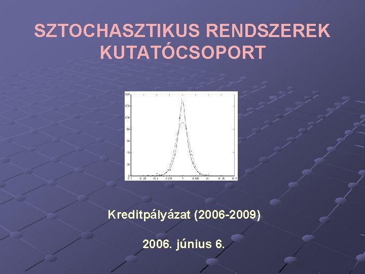 SZTOCHASZTIKUS RENDSZEREK KUTATÓCSOPORT Kreditpályázat (2006 -2009) 2006. június 6. 