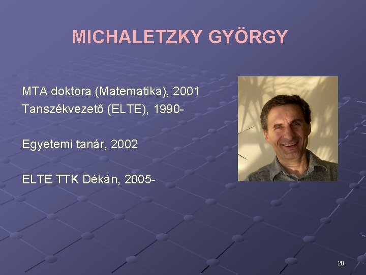 MICHALETZKY GYÖRGY MTA doktora (Matematika), 2001 Tanszékvezető (ELTE), 1990 Egyetemi tanár, 2002 ELTE TTK