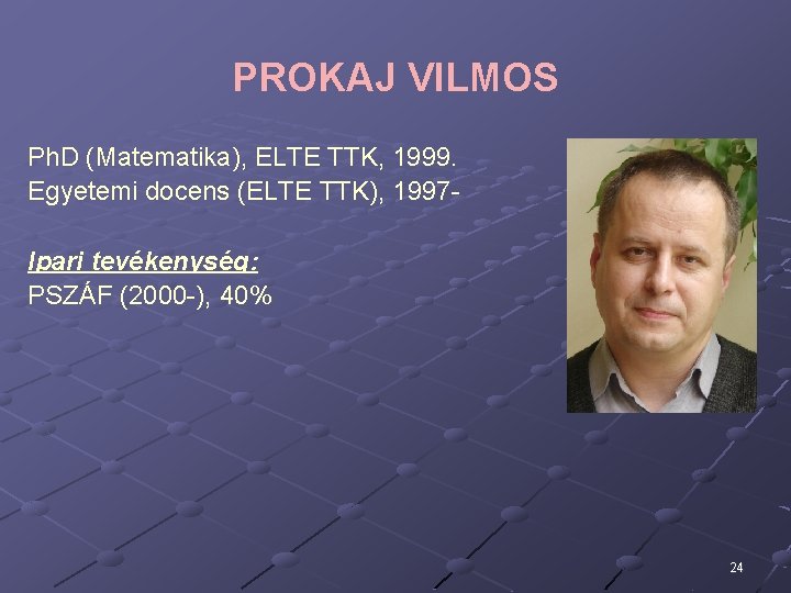 PROKAJ VILMOS Ph. D (Matematika), ELTE TTK, 1999. Egyetemi docens (ELTE TTK), 1997 Ipari