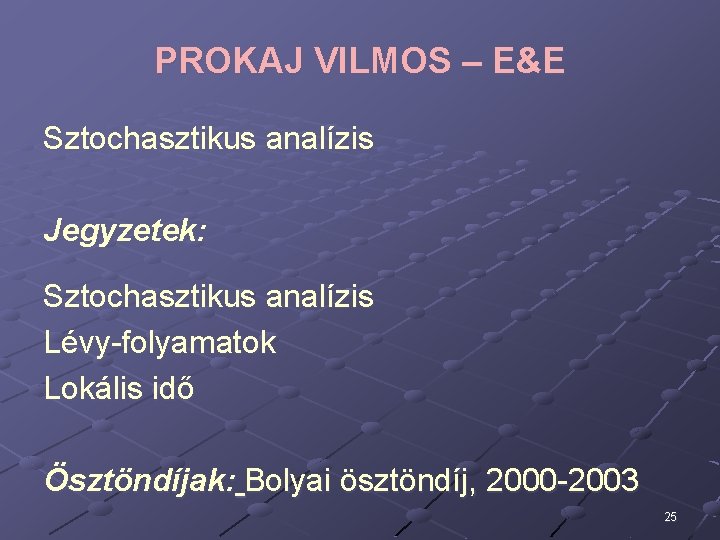 PROKAJ VILMOS – E&E Sztochasztikus analízis Jegyzetek: Sztochasztikus analízis Lévy-folyamatok Lokális idő Ösztöndíjak: Bolyai