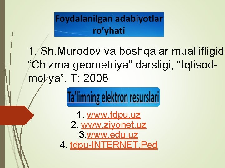 1. Sh. Murodov va boshqalar muallifligida “Chizma geometriya” darsligi, “Iqtisodmoliya”. T: 2008 1. www.