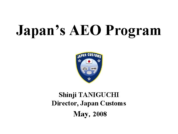 Japan’s AEO Program Shinji TANIGUCHI Director, Japan Customs May，2008 