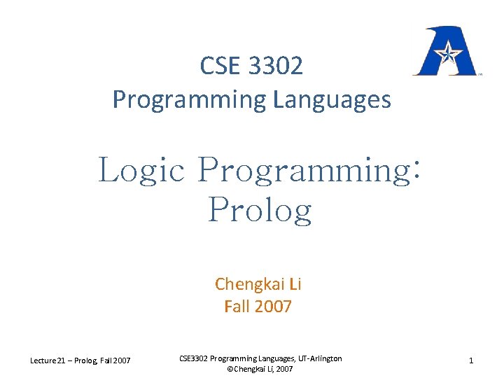 CSE 3302 Programming Languages Logic Programming: Prolog Chengkai Li Fall 2007 Lecture 21 –