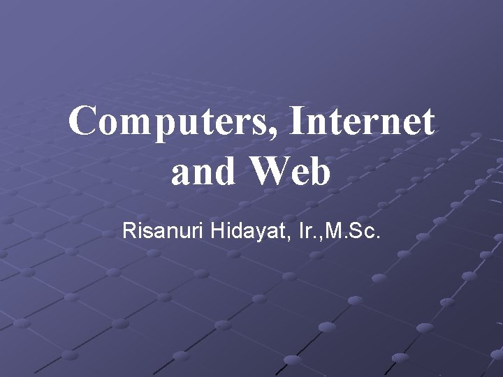 Computers, Internet and Web Risanuri Hidayat, Ir. , M. Sc. 