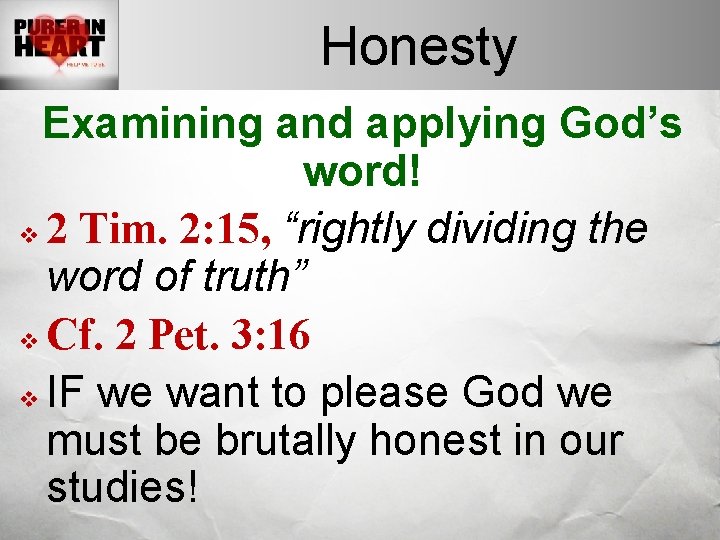 Honesty Examining and applying God’s word! v 2 Tim. 2: 15, “rightly dividing the