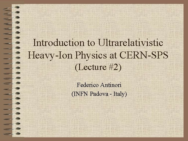 Introduction to Ultrarelativistic Heavy-Ion Physics at CERN-SPS (Lecture #2) Federico Antinori (INFN Padova -