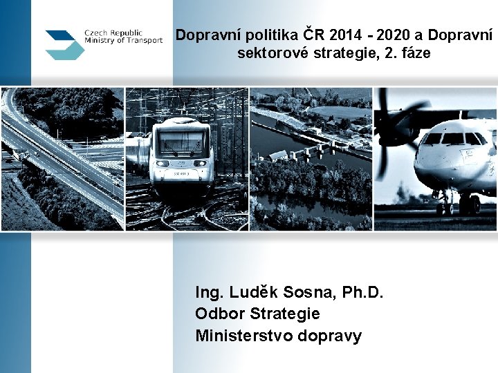 Dopravní politika ČR 2014 - 2020 a Dopravní sektorové strategie, 2. fáze Ing. Luděk