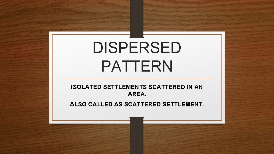 DISPERSED PATTERN ISOLATED SETTLEMENTS SCATTERED IN AN AREA. ALSO CALLED AS SCATTERED SETTLEMENT. 