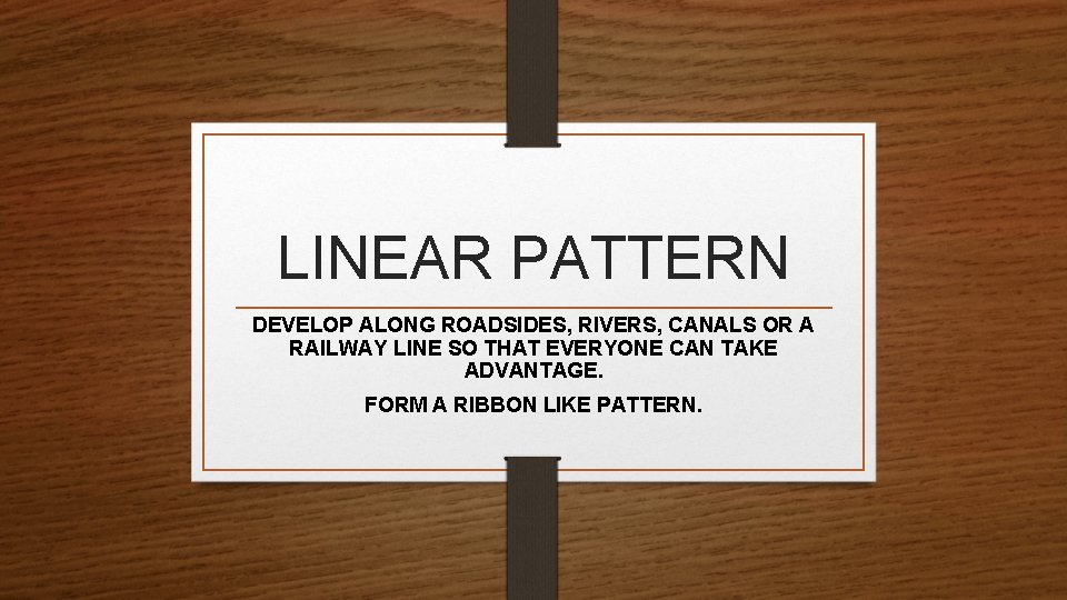 LINEAR PATTERN DEVELOP ALONG ROADSIDES, RIVERS, CANALS OR A RAILWAY LINE SO THAT EVERYONE