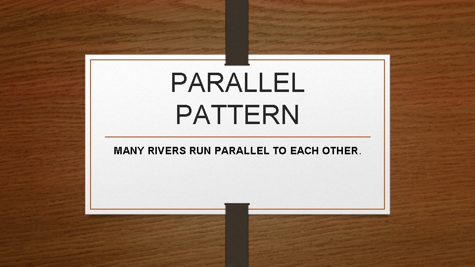 PARALLEL PATTERN MANY RIVERS RUN PARALLEL TO EACH OTHER. 