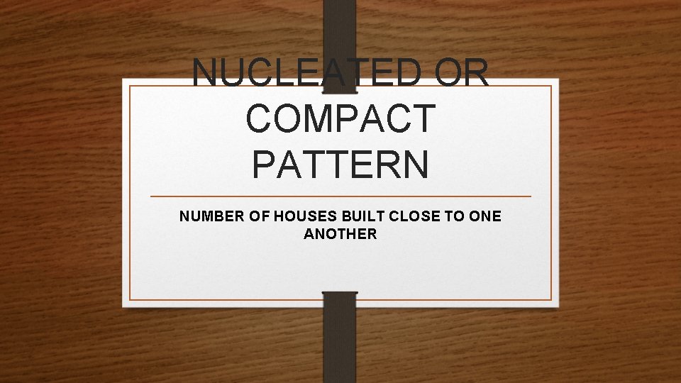 NUCLEATED OR COMPACT PATTERN NUMBER OF HOUSES BUILT CLOSE TO ONE ANOTHER 