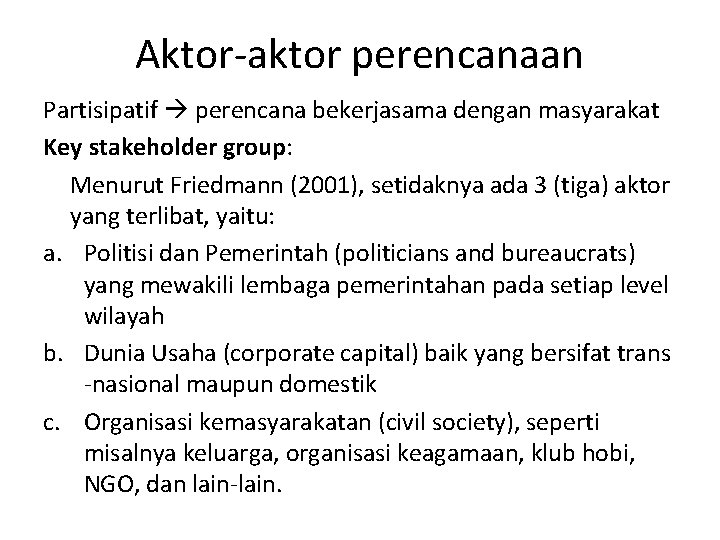 Aktor-aktor perencanaan Partisipatif perencana bekerjasama dengan masyarakat Key stakeholder group: Menurut Friedmann (2001), setidaknya