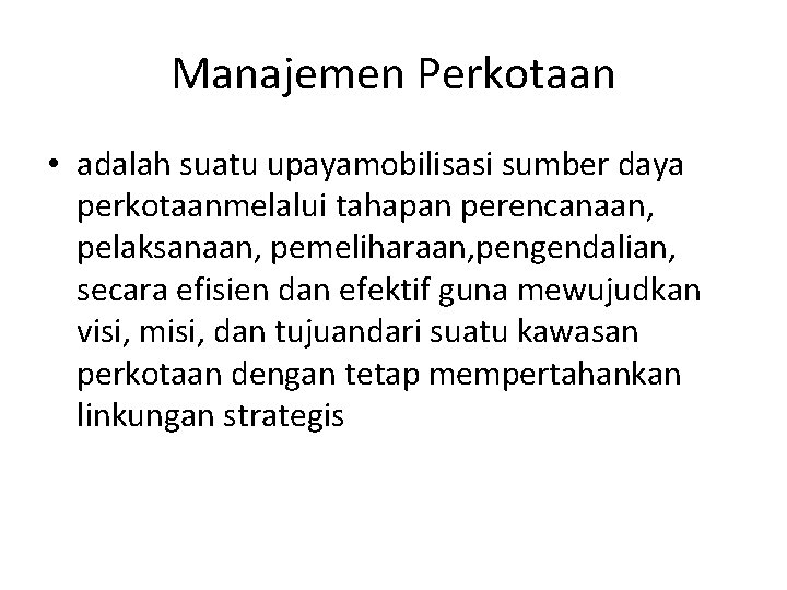 Manajemen Perkotaan • adalah suatu upayamobilisasi sumber daya perkotaanmelalui tahapan perencanaan, pelaksanaan, pemeliharaan, pengendalian,