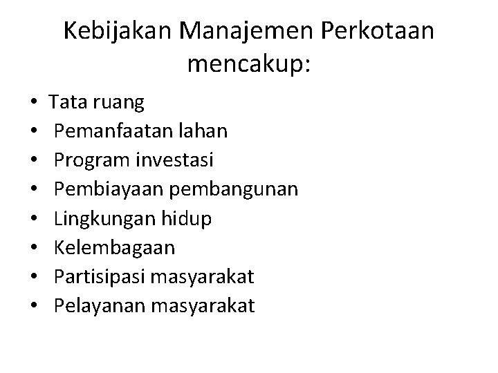 Kebijakan Manajemen Perkotaan mencakup: • • Tata ruang Pemanfaatan lahan Program investasi Pembiayaan pembangunan