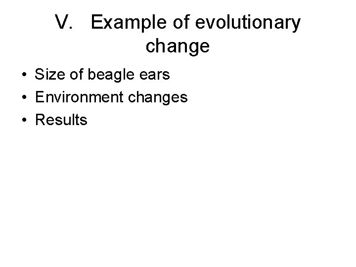 V. Example of evolutionary change • Size of beagle ears • Environment changes •