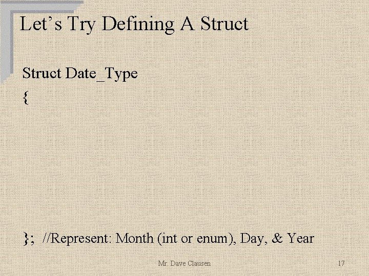 Let’s Try Defining A Struct Date_Type { }; //Represent: Month (int or enum), Day,