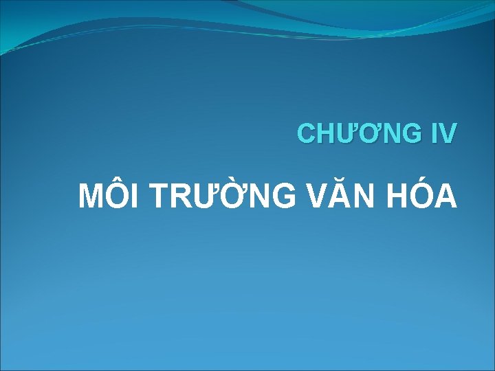 CHƯƠNG IV MÔI TRƯỜNG VĂN HÓA 