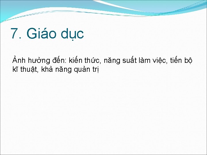 7. Giáo dục Ảnh hưởng đến: kiến thức, năng suất làm việc, tiến bộ